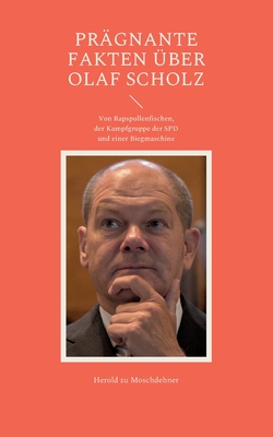 Pr?gnante Fakten ?ber Olaf Scholz: Von Rapspollenfischen, der Kampfgruppe der SPD und einer Biegmaschine - Zu Moschdehner, Herold