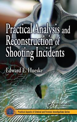 Practical Analysis and Reconstruction of Shooting Incidents - Hueske, Edward E