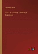 Practical Anatomy: a Manual of Dissections