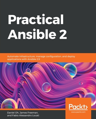 Practical Ansible 2: Automate infrastructure, manage configuration, and deploy applications with Ansible 2.9 - Oh, Daniel, and Freeman, James, and Locati, Fabio Alessandro