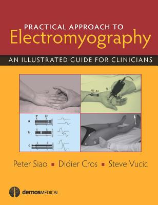 Practical Approach to Electromyography: An Illustrated Guide for Clinicians - Siao, Peter, and Cros, Didier, and Vucic, Steve