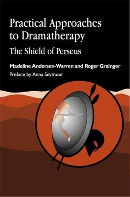 Practical Approaches to Dramatherapy: The Shield of Perseus - Andersen-Warren, Madeline, and Grainger, Roger