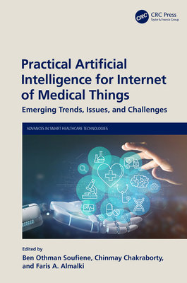 Practical Artificial Intelligence for Internet of Medical Things: Emerging Trends, Issues, and Challenges - Soufiene, Ben Othman (Editor), and Chakraborty, Chinmay (Editor), and Almalki, Faris A (Editor)