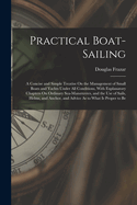 Practical Boat-Sailing: A Concise and Simple Treatise on the Management of Small Boats and Yachts Under All Conditions
