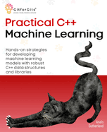 Practical C++ Machine Learning: Hands-on strategies for developing simple machine learning models using C++ data structures and libraries