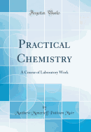 Practical Chemistry: A Course of Laboratory Work (Classic Reprint)