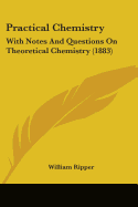 Practical Chemistry: With Notes And Questions On Theoretical Chemistry (1883)