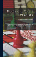 Practical Chess Exercises: Intended As a Sequel to the Practical Chess Grammar; Containing Various Openings, Games, and Situations ... for the Use of Those Who Have Already a Knowledge of the Game