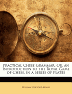 Practical Chess Grammar: Or, an Introduction to the Royal Game of Chess; In a Series of Plates