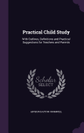 Practical Child Study: With Outlines, Definitions and Practical Suggestions for Teachers and Parents