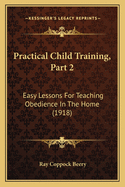 Practical Child Training, Part 2: Easy Lessons for Teaching Obedience in the Home (1918)