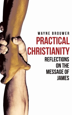 Practical Christianity: Devotional Reflections on the Book of James - Brouwer, Wayne