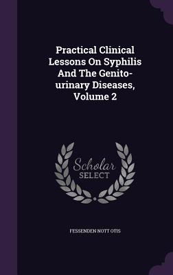 Practical Clinical Lessons On Syphilis And The Genito-urinary Diseases, Volume 2 - Otis, Fessenden Nott