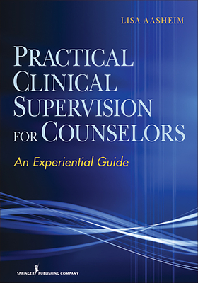 Practical Clinical Supervision for Counselors: An Experiential Guide - Aasheim, Lisa, PhD, Ncc