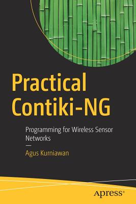 Practical Contiki-Ng: Programming for Wireless Sensor Networks - Kurniawan, Agus