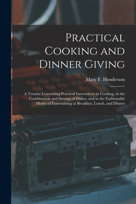 Practical Cooking and Dinner Giving: a Treatise Containing Practical Instructions in Cooking, in the Combination and Serving of Dishes, and in the Fashionable Modes of Entertaining at Breakfast, Lunch, and Dinner - Henderson, Mary F (Mary Foote) 1842 (Creator)