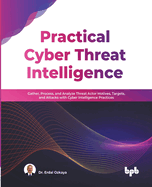 Practical Cyber Threat Intelligence: Gather, Process, and Analyze Threat Actor Motives, Targets, and Attacks with Cyber Intelligence Practices (English Edition)