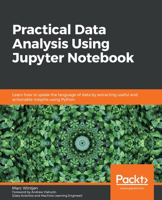 Practical Data Analysis using Jupyter Notebook: Learn how to speak the language of data by extracting useful and actionable insights using Python - Wintjen, Marc