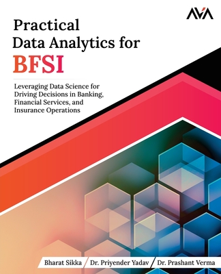 Practical Data Analytics for BFSI: Leveraging Data Science for Driving Decisions in Banking, Financial Services, and Insurance Operations - Sikka, Bharat, Mr., and Yadav, Priyender, Dr., and Verma, Prashant, Dr.