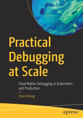 Practical Debugging at Scale: Cloud Native Debugging in Kubernetes and Production - Almog, Shai