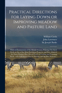 Practical Directions for Laying Down or Improving Meadow and Pasture Land: With an Enumeration of the British Grasses, Pointing out Such Seeds as Are of the Most Nutritious Property, and Best Adapted for Dairy Pasture, Hay, Green Food, or Feeding And...