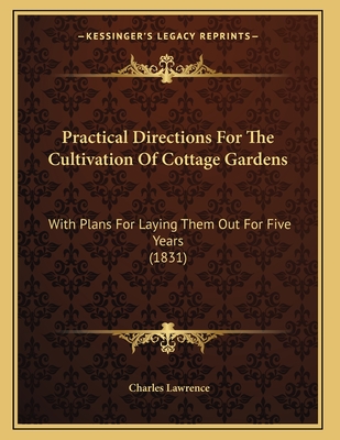 Practical Directions for the Cultivation of Cottage Gardens: With Plans for Laying Them Out for Five Years (1831) - Lawrence, Charles