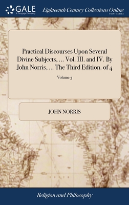 Practical Discourses Upon Several Divine Subjects, ... Vol. III. and IV. By John Norris, ... The Third Edition. of 4; Volume 3 - Norris, John