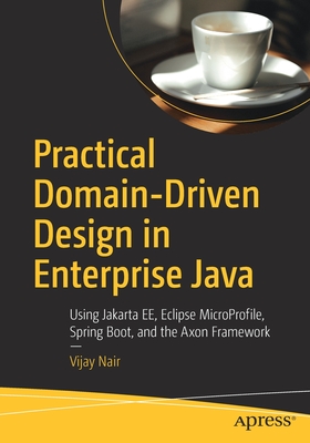 Practical Domain-Driven Design in Enterprise Java: Using Jakarta Ee, Eclipse Microprofile, Spring Boot, and the Axon Framework - Nair, Vijay