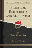 Practical Electricity and Magnetism (Classic Reprint)