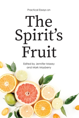 Practical Essays on the Spirit's Fruit - Maxey, Jennifer (Editor), and Mayberry, Mark (Editor)