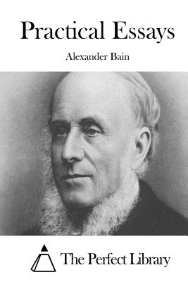 Practical Essays - The Perfect Library (Editor), and Bain, Alexander