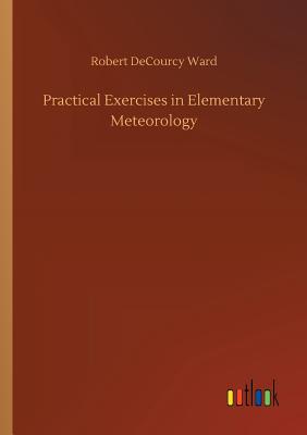 Practical Exercises in Elementary Meteorology - Ward, Robert Decourcy