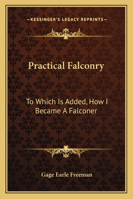 Practical Falconry: To Which Is Added, How I Became A Falconer - Freeman, Gage Earle