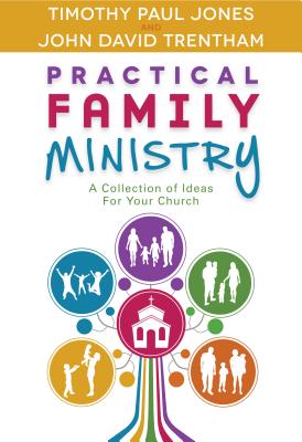 Practical Family Ministry: A Collection of Ideas for Your Church - Jones, Timothy P, and Trentham, John D