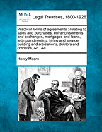 Practical forms of agreements: relating to sales and purchases, enfranchisements and exchanges, mortgages and loans, letting and renting, hiring and service, building and arbitrations, debtors and creditors, &c., &c.