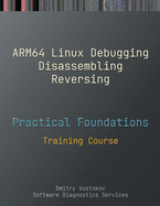 Practical Foundations of ARM64 Linux Debugging, Disassembling, Reversing: Training Course