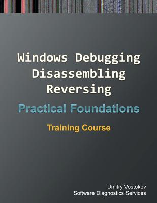 Practical Foundations of Windows Debugging, Disassembling, Reversing: Training Course - Vostokov, Dmitry, and Software Diagnostics Services