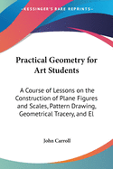 Practical Geometry for Art Students: A Course of Lessons on the Construction of Plane Figures and Scales, Pattern Drawing, Geometrical Tracery, and El