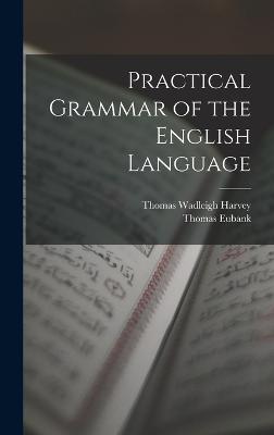 Practical Grammar of the English Language - Harvey, Thomas Wadleigh, and Eubank, Thomas