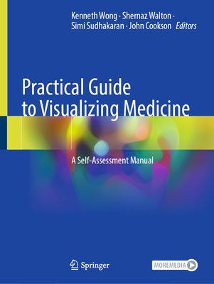 Practical Guide to Visualizing Medicine: A Self-Assessment Manual - Wong, Kenneth (Editor), and Walton, Shernaz (Editor), and Sudhakaran, Simi (Editor)