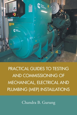 Practical Guides to Testing and Commissioning of Mechanical, Electrical and Plumbing (Mep) Installations - Gurung, Chandra B