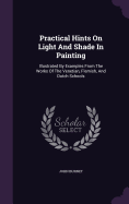 Practical Hints On Light And Shade In Painting: Illustrated By Examples From The Works Of The Venetian, Flemish, And Dutch Schools