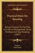 Practical Hints on Shooting: Being a Treatise on the Shot Gun and Its Management, Game, Wildfowl, and Trap Shooting (1887)