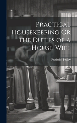 Practical Housekeeping Or the Duties of a House-Wife - Pedley, Frederick