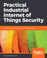 Practical Industrial Internet of Things Security: A practitioner's guide to securing connected industries