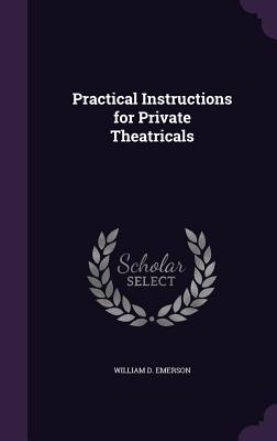 Practical Instructions for Private Theatricals - Emerson, William D