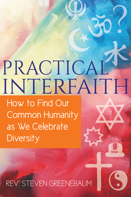 Practical Interfaith: How to Find Our Common Humanity as We Celebrate Diversity - Greenebaum, Steven, Rev.