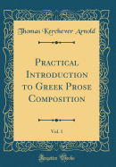 Practical Introduction to Greek Prose Composition, Vol. 1 (Classic Reprint)