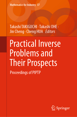 Practical Inverse Problems and Their Prospects: Proceedings of PIPTP - TAKIGUCHI, Takashi (Editor), and OHE, Takashi (Editor), and Cheng, Jin (Editor)