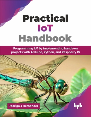 Practical IoT Handbook: Programming IoT by implementing hands-on projects with Arduino, Python, and Raspberry Pi (English Edition) - J Hernandez, Rodrigo